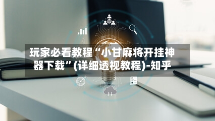 玩家必看教程“小甘麻将开挂神器下载”(详细透视教程)-知乎-第2张图片