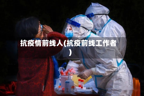 抗疫情前线人(抗疫前线工作者)-第2张图片