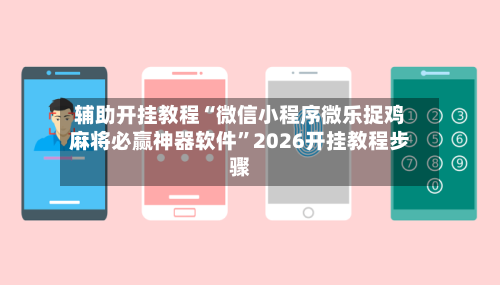 辅助开挂教程“微信小程序微乐捉鸡麻将必赢神器软件”2026开挂教程步骤-第2张图片