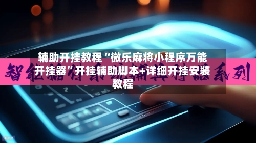 辅助开挂教程“微乐麻将小程序万能开挂器”开挂辅助脚本+详细开挂安装教程-第2张图片