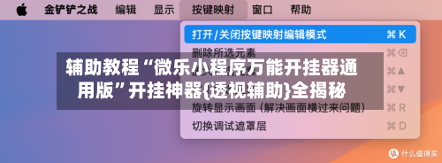 辅助教程“微乐小程序万能开挂器通用版”开挂神器{透视辅助}全揭秘