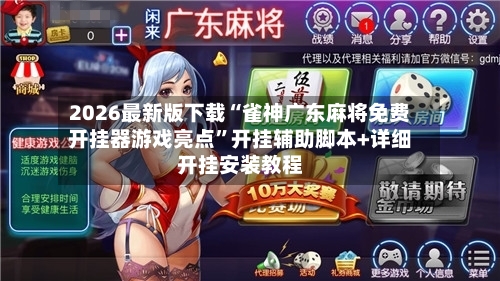 2026最新版下载“雀神广东麻将免费开挂器游戏亮点”开挂辅助脚本+详细开挂安装教程