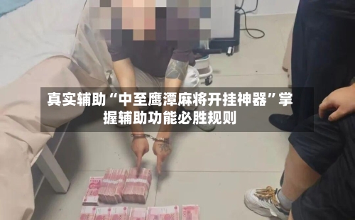 真实辅助“中至鹰潭麻将开挂神器”掌握辅助功能必胜规则