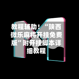 教程辅助！“陕西微乐麻将开挂免费版”附开挂脚本详细教程-第2张图片