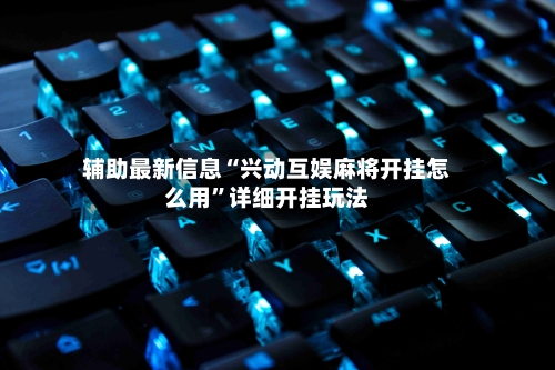 辅助最新信息“兴动互娱麻将开挂怎么用	”详细开挂玩法-第2张图片