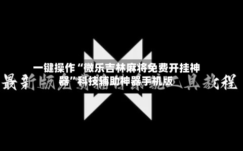 一键操作“微乐吉林麻将免费开挂神器”科技辅助神器手机版-第3张图片