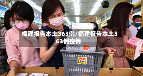 福建报告本土363例/福建报告本土363例疫情