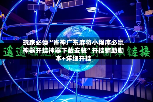 玩家必读“雀神广东麻将小程序必赢神器开挂神器下载安装”开挂辅助脚本+详细开挂-第2张图片