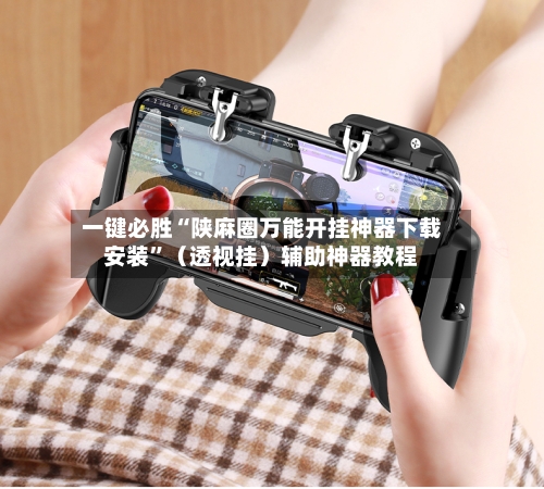 一键必胜“陕麻圈万能开挂神器下载安装”（透视挂）辅助神器教程