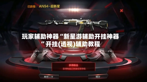 玩家辅助神器“新星游辅助开挂神器	”开挂(透视)辅助教程-第2张图片