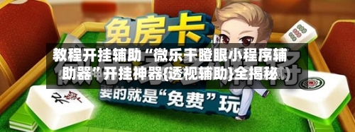 教程开挂辅助“微乐干瞪眼小程序辅助器”开挂神器{透视辅助}全揭秘-第3张图片