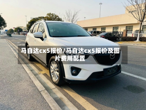 马自达cx5报价/马自达cx5报价及图片费用配置