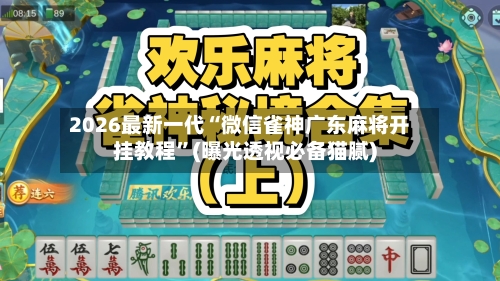 2026最新一代“微信雀神广东麻将开挂教程”(曝光透视必备猫腻)-第3张图片