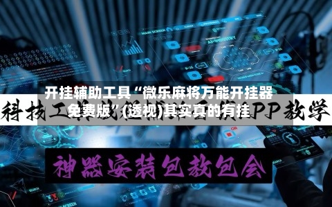 开挂辅助工具“微乐麻将万能开挂器免费版	”(透视)其实真的有挂-第2张图片