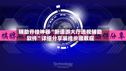 辅助开挂神器“新道游大厅透视辅助软件”详细分享装挂步骤教程-第2张图片