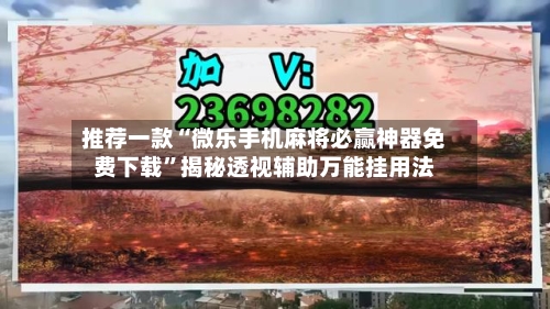 推荐一款“微乐手机麻将必赢神器免费下载”揭秘透视辅助万能挂用法-第2张图片