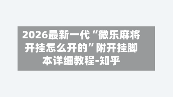 2026最新一代“微乐麻将开挂怎么开的	”附开挂脚本详细教程-知乎-第2张图片