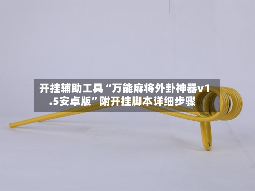 开挂辅助工具“万能麻将外卦神器v1.5安卓版	”附开挂脚本详细步骤-第2张图片