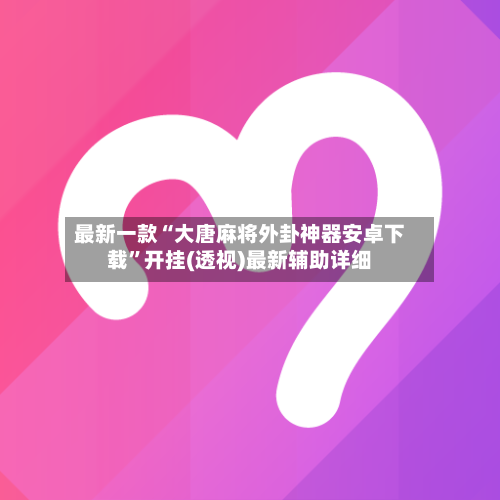 最新一款“大唐麻将外卦神器安卓下载”开挂(透视)最新辅助详细