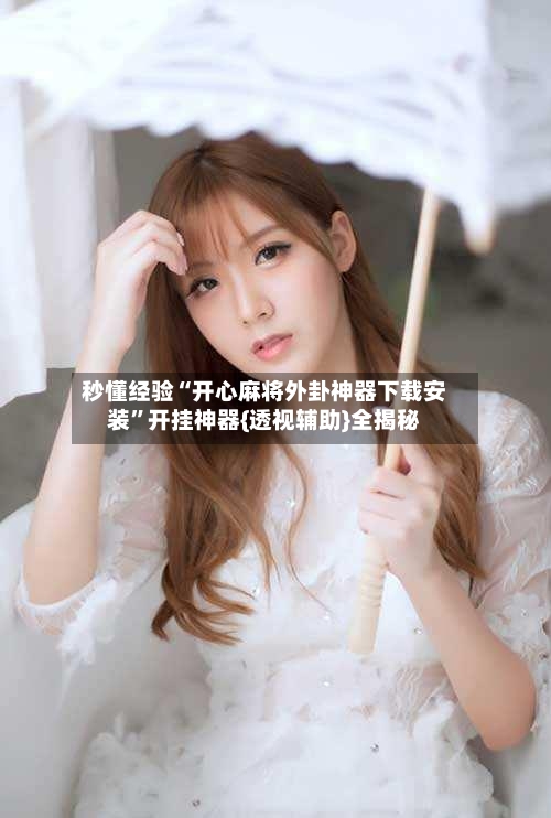 秒懂经验“开心麻将外卦神器下载安装”开挂神器{透视辅助}全揭秘-第2张图片