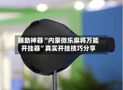辅助神器“内蒙微乐麻将万能开挂器	”真实开挂技巧分享-第2张图片
