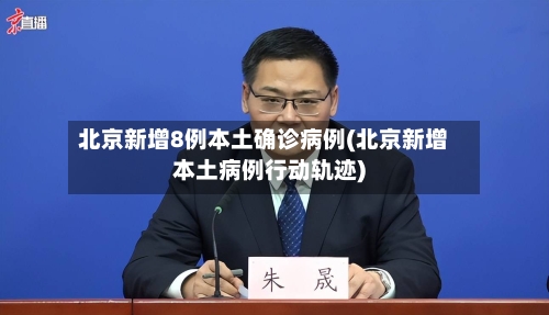 北京新增8例本土确诊病例(北京新增本土病例行动轨迹)