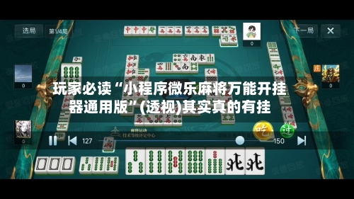 玩家必读“小程序微乐麻将万能开挂器通用版”(透视)其实真的有挂-第3张图片