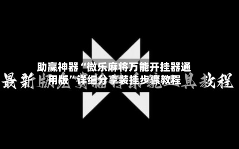 助赢神器“微乐麻将万能开挂器通用版”详细分享装挂步骤教程-第2张图片