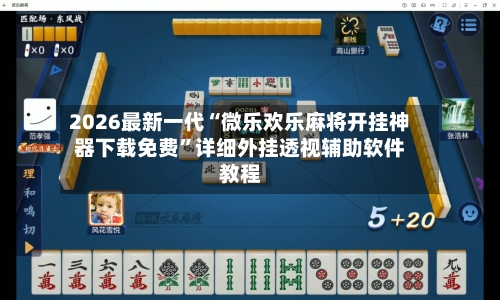 2026最新一代“微乐欢乐麻将开挂神器下载免费	”详细外挂透视辅助软件教程-第2张图片