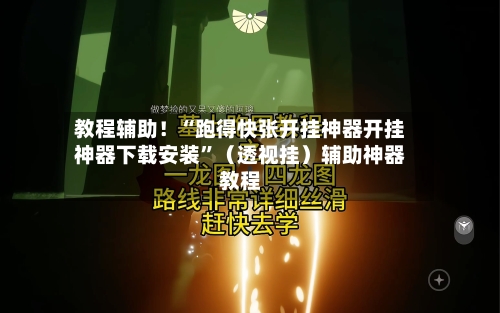 教程辅助！“跑得快张开挂神器开挂神器下载安装”（透视挂）辅助神器教程