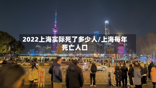 2022上海实际死了多少人/上海每年死亡人口