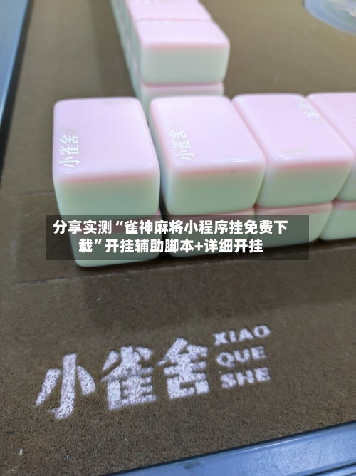 分享实测“雀神麻将小程序挂免费下载	”开挂辅助脚本+详细开挂-第2张图片