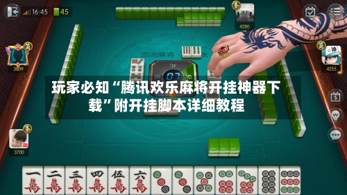 玩家必知“腾讯欢乐麻将开挂神器下载”附开挂脚本详细教程-第3张图片