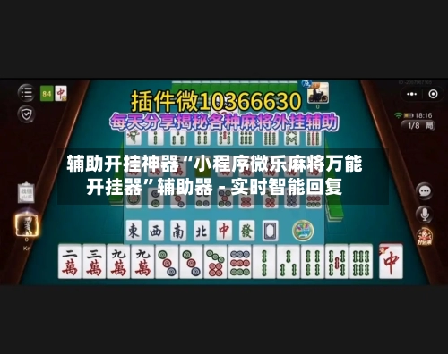 辅助开挂神器“小程序微乐麻将万能开挂器	”辅助器 - 实时智能回复-第2张图片