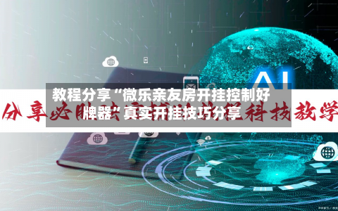 教程分享“微乐亲友房开挂控制好牌器	”真实开挂技巧分享-第2张图片