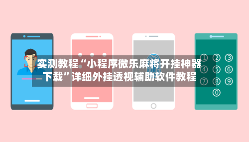 实测教程“小程序微乐麻将开挂神器下载	”详细外挂透视辅助软件教程-第2张图片