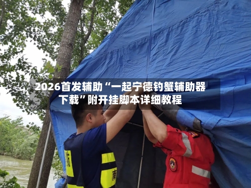 2026首发辅助“一起宁德钓蟹辅助器下载”附开挂脚本详细教程-第2张图片