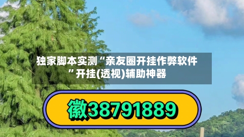 独家脚本实测“亲友圈开挂作弊软件	”开挂(透视)辅助神器-第2张图片