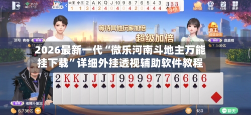 2026最新一代“微乐河南斗地主万能挂下载”详细外挂透视辅助软件教程-第2张图片