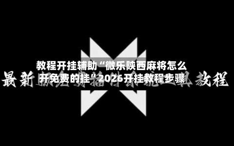 教程开挂辅助“微乐陕西麻将怎么开免费的挂”2026开挂教程步骤-第3张图片