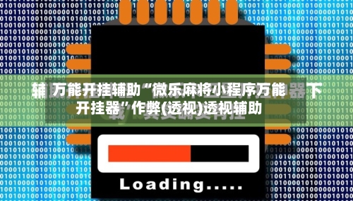 万能开挂辅助“微乐麻将小程序万能开挂器”作弊(透视)透视辅助-第2张图片