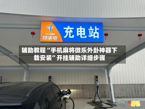 辅助教程“手机麻将微乐外卦神器下载安装”开挂辅助详细步骤-第2张图片