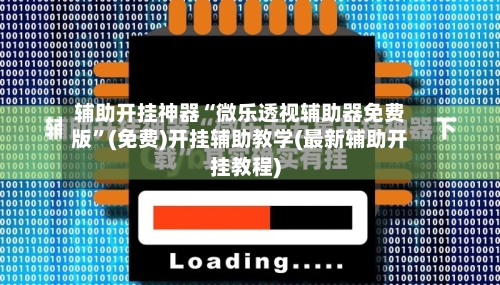 辅助开挂神器“微乐透视辅助器免费版”(免费)开挂辅助教学(最新辅助开挂教程)