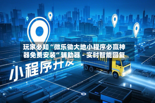 玩家必知“微乐锄大地小程序必赢神器免费安装”辅助器 - 实时智能回复