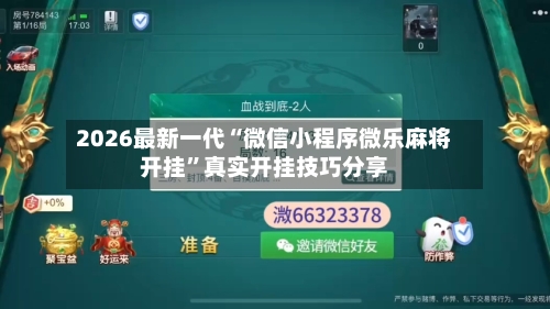 2026最新一代“微信小程序微乐麻将开挂	”真实开挂技巧分享-第2张图片