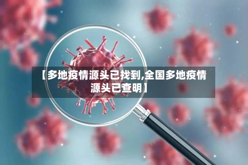 【多地疫情源头已找到,全国多地疫情源头已查明】