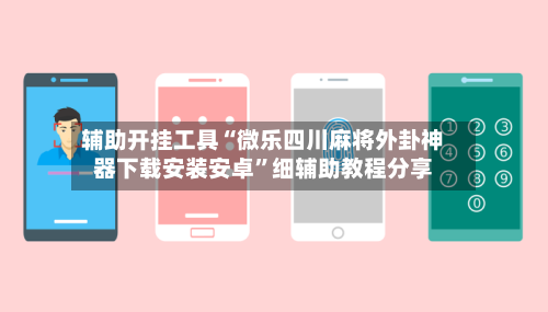 辅助开挂工具“微乐四川麻将外卦神器下载安装安卓”细辅助教程分享-第3张图片