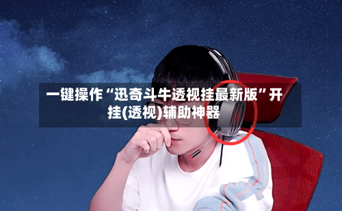 一键操作“迅奇斗牛透视挂最新版”开挂(透视)辅助神器