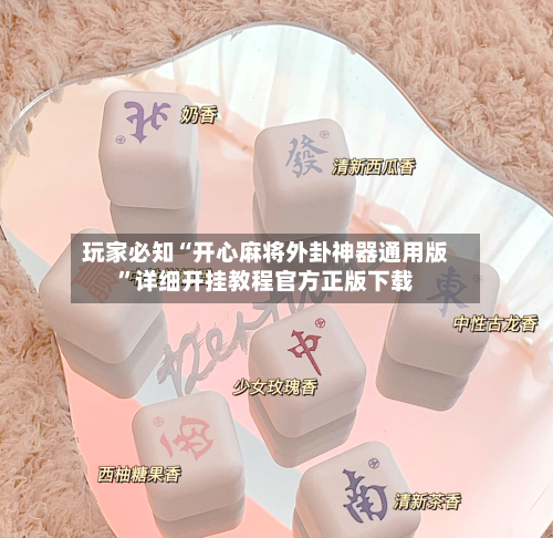 玩家必知“开心麻将外卦神器通用版”详细开挂教程官方正版下载-第3张图片