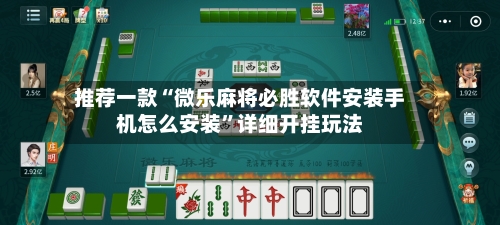 推荐一款“微乐麻将必胜软件安装手机怎么安装”详细开挂玩法-第3张图片